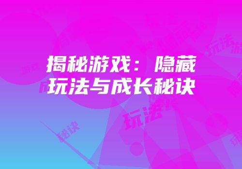 揭秘游戏：隐藏玩法与成长秘诀