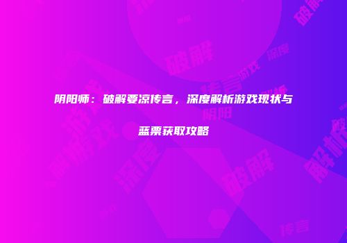阴阳师：破解要凉传言，深度解析游戏现状与蓝票获取攻略