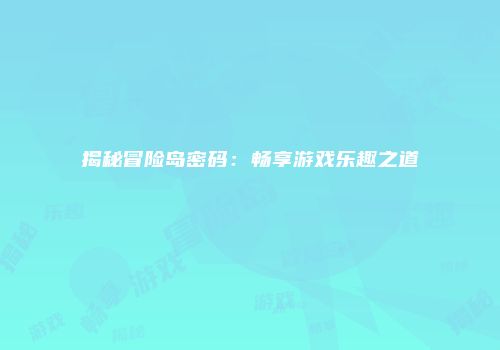 揭秘冒险岛密码：畅享游戏乐趣之道