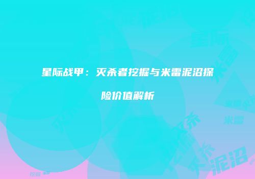 星际战甲：灭杀者挖掘与米雷泥沼探险价值解析