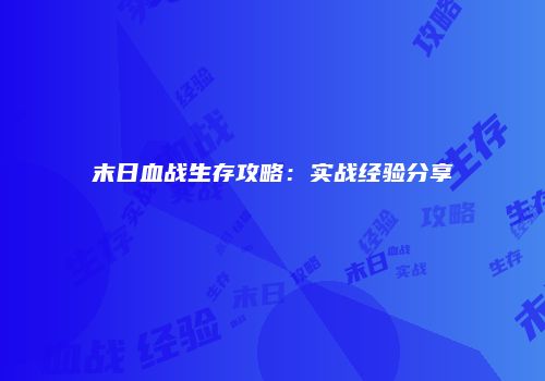 末日血战生存攻略：实战经验分享