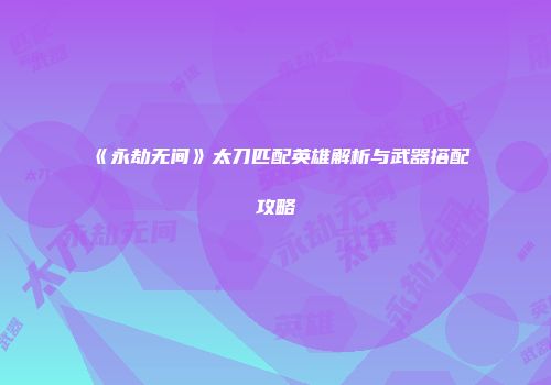 《永劫无间》太刀匹配英雄解析与武器搭配攻略