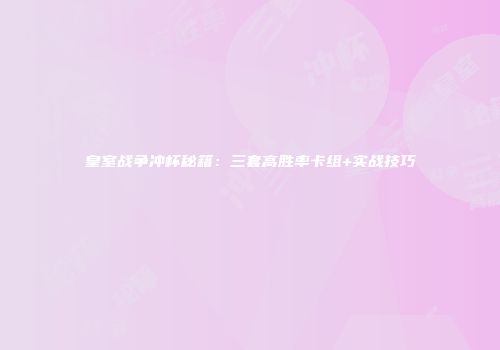 皇室战争冲杯秘籍：三套高胜率卡组+实战技巧