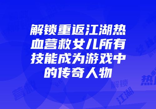 解锁重返江湖热血营救女儿所有技能成为游戏中的传奇人物