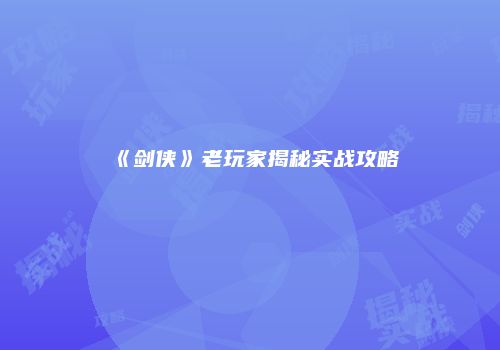 《剑侠》老玩家揭秘实战攻略