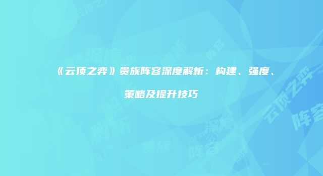 《云顶之弈》贵族阵容深度解析：构建、强度、策略及提升技巧