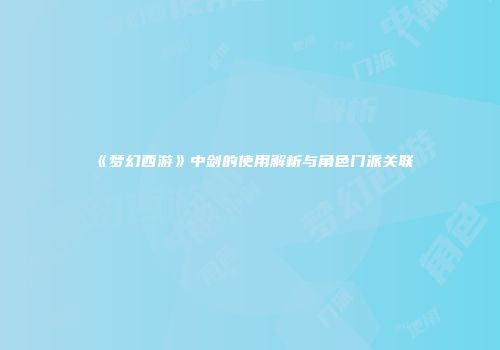 《梦幻西游》中剑的使用解析与角色门派关联