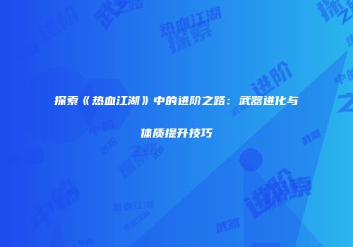 探索《热血江湖》中的进阶之路：武器进化与体质提升技巧