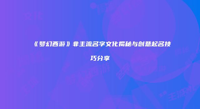 《梦幻西游》非主流名字文化揭秘与创意起名技巧分享