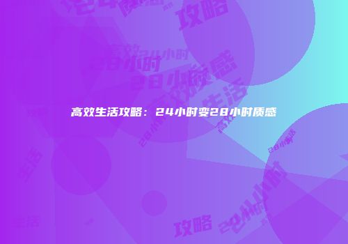 高效生活攻略：24小时变28小时质感