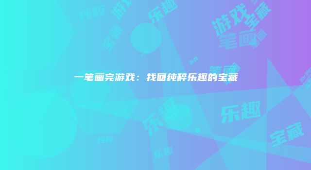 一笔画完游戏：找回纯粹乐趣的宝藏