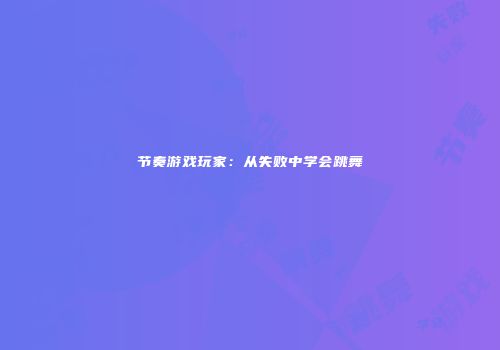 节奏游戏玩家：从失败中学会跳舞