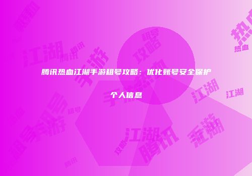 腾讯热血江湖手游租号攻略：优化账号安全保护个人信息