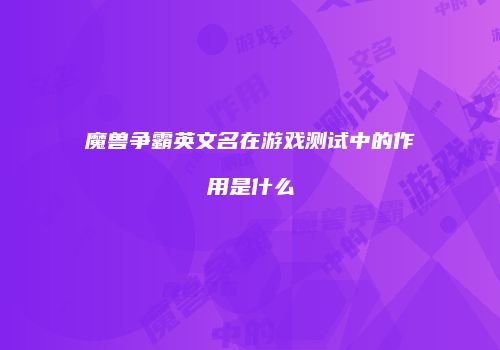 魔兽争霸英文名在游戏测试中的作用是什么