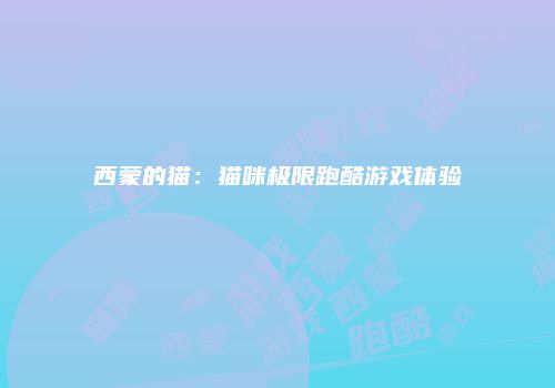 西蒙的猫：猫咪极限跑酷游戏体验