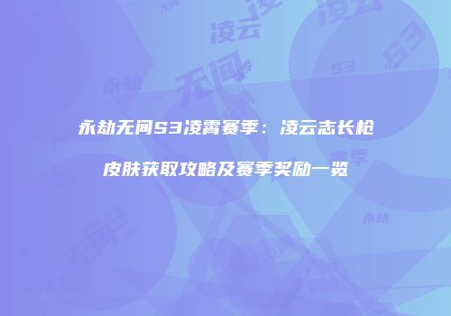 永劫无间S3凌霄赛季：凌云志长枪皮肤获取攻略及赛季奖励一览