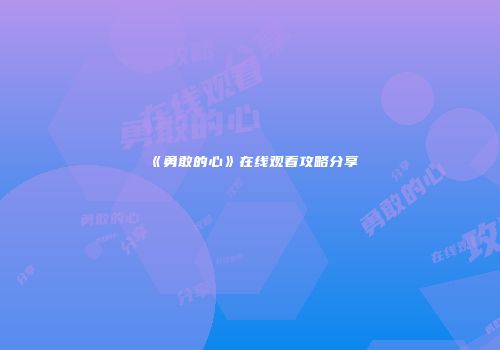 《勇敢的心》在线观看攻略分享