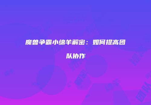 魔兽争霸小绵羊解密：如何提高团队协作