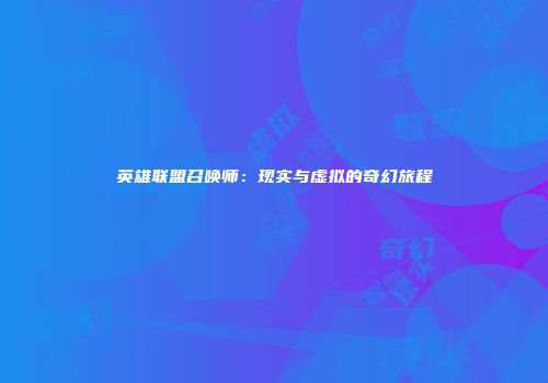 英雄联盟召唤师：现实与虚拟的奇幻旅程