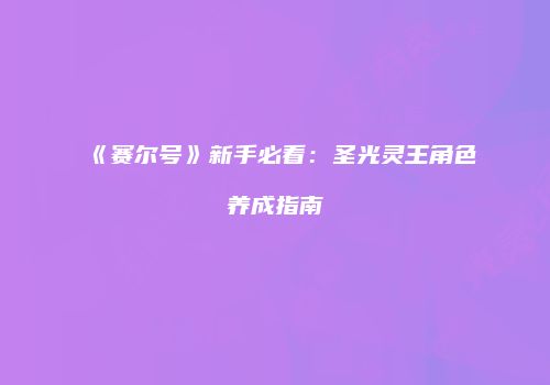 《赛尔号》新手必看：圣光灵王角色养成指南