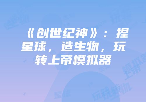 《创世纪神》：捏星球，造生物，玩转上帝模拟器