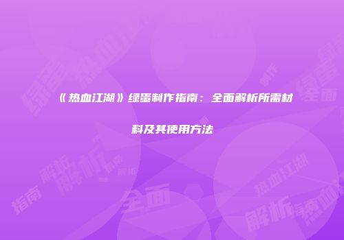 《热血江湖》绿蛋制作指南：全面解析所需材料及其使用方法