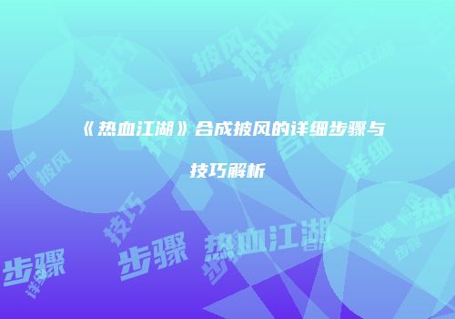 《热血江湖》合成披风的详细步骤与技巧解析