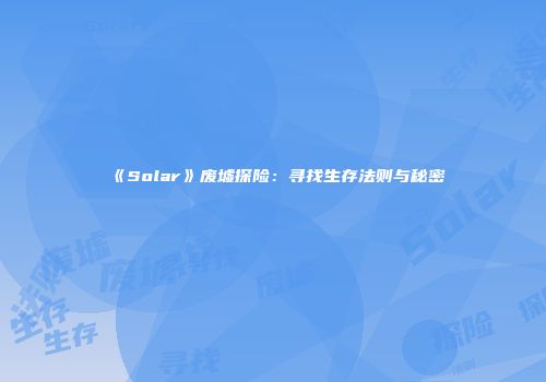 《Solar》废墟探险：寻找生存法则与秘密