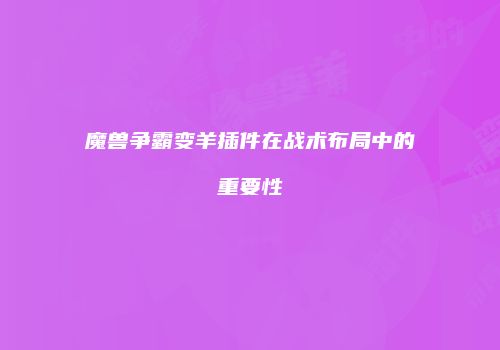 魔兽争霸变羊插件在战术布局中的重要性