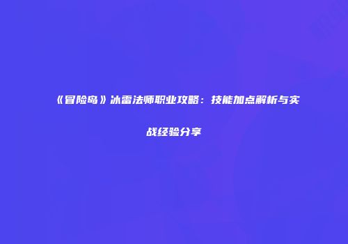 《冒险岛》冰雷法师职业攻略：技能加点解析与实战经验分享