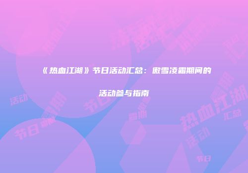 《热血江湖》节日活动汇总：傲雪凌霜期间的活动参与指南