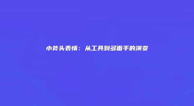 小斧头表情：从工具到多面手的演变