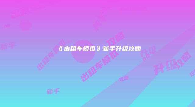 《出租车模拟》新手升级攻略