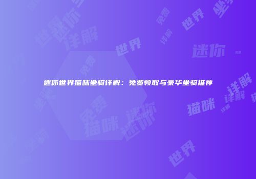 迷你世界猫咪坐骑详解：免费领取与豪华坐骑推荐