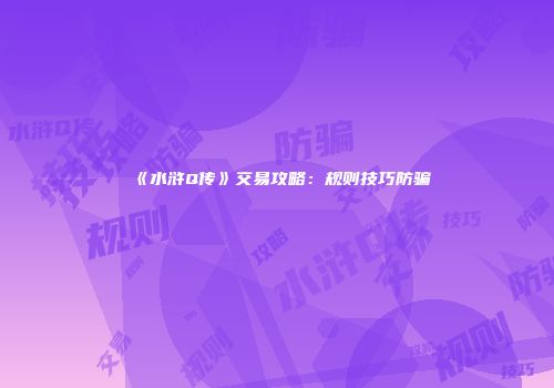 《水浒Q传》交易攻略：规则技巧防骗