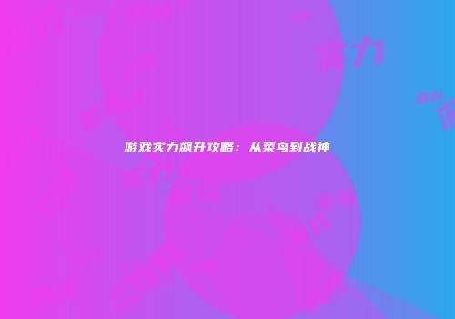 游戏实力飙升攻略：从菜鸟到战神