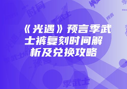《光遇》预言季武士裤复刻时间解析及兑换攻略