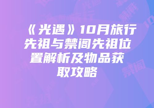《光遇》10月旅行先祖与禁阁先祖位置解析及物品获取攻略
