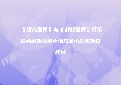 《坦克世界》与《战舰世界》打折活动解析及银币坦克金币战舰折扣详情