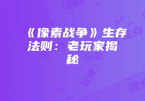 《像素战争》生存法则：老玩家揭秘