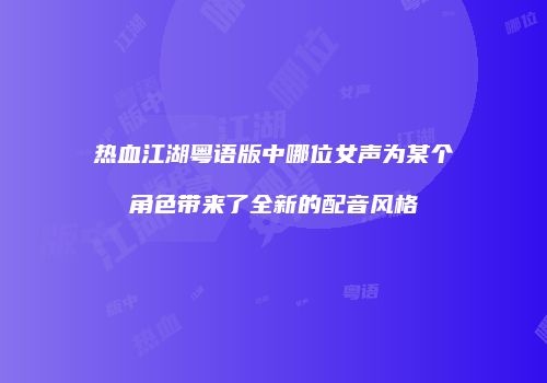 热血江湖粤语版中哪位女声为某个角色带来了全新的配音风格