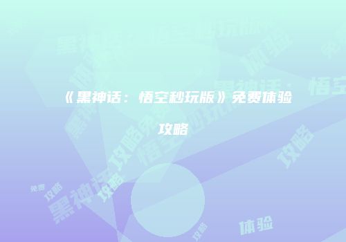 《黑神话：悟空秒玩版》免费体验攻略