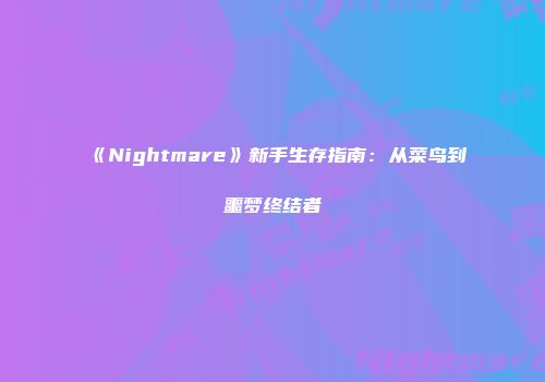 《Nightmare》新手生存指南：从菜鸟到噩梦终结者