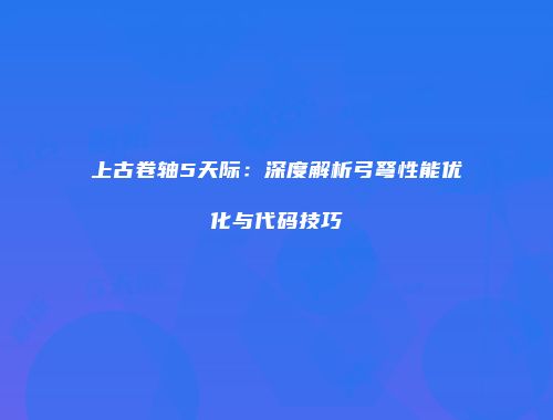 上古卷轴5天际：深度解析弓弩性能优化与代码技巧