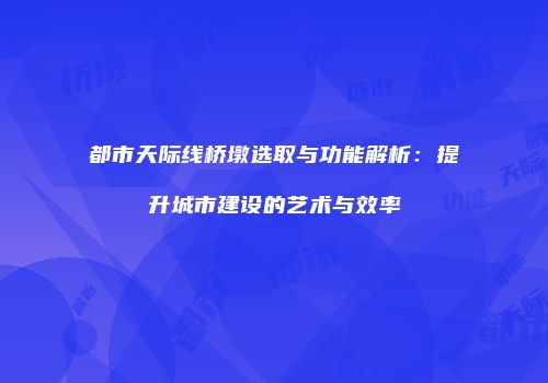 都市天际线桥墩选取与功能解析：提升城市建设的艺术与效率