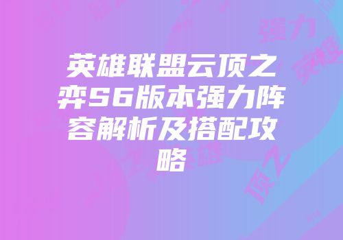 英雄联盟云顶之弈S6版本强力阵容解析及搭配攻略