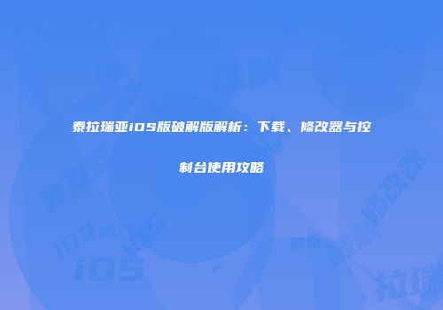 泰拉瑞亚iOS版破解版解析：下载、修改器与控制台使用攻略