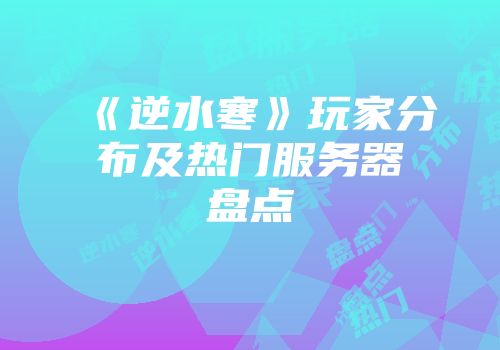 《逆水寒》玩家分布及热门服务器盘点