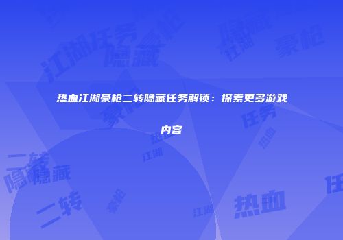 热血江湖豪枪二转隐藏任务解锁：探索更多游戏内容
