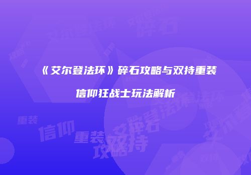 《艾尔登法环》碎石攻略与双持重装信仰狂战士玩法解析